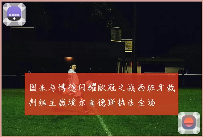 国米与博德闪耀欧冠之战西班牙裁判组主裁埃尔南德斯执法全场