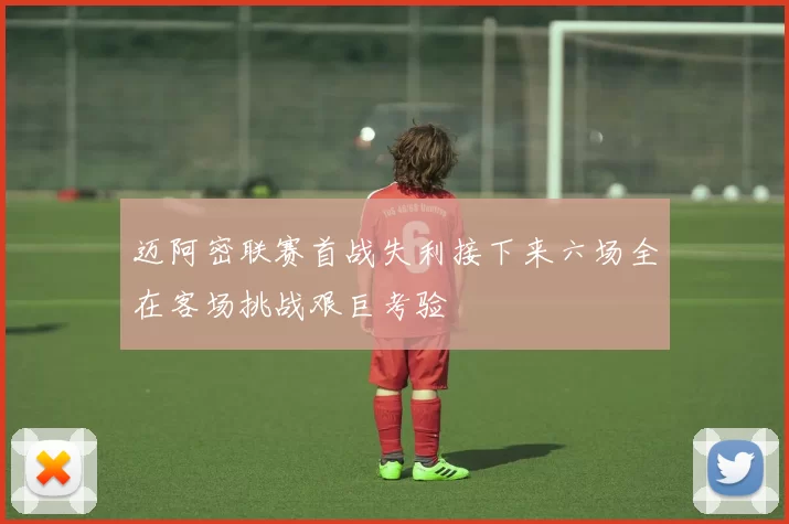 迈阿密联赛首战失利接下来六场全在客场挑战艰巨考验