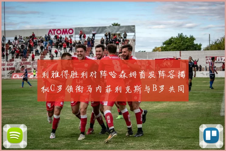 利雅得胜利对阵哈森姆首发阵容揭秘C罗领衔马内菲利克斯与B罗共同出战