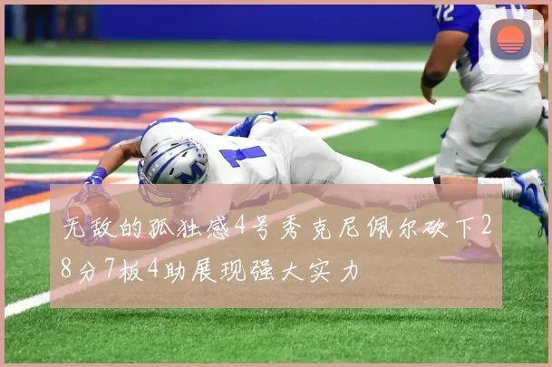 无敌的孤独感4号秀克尼佩尔砍下28分7板4助展现强大实力